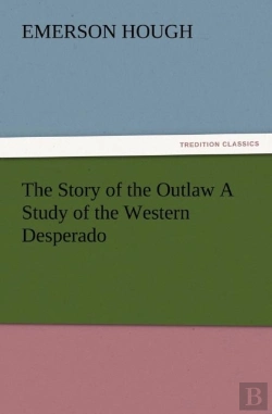 Bertrand.pt - The Story Of The Outlaw A Study Of The Western Desperado