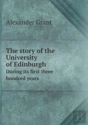 The Story Of The University Of Edinburgh During Its First Three Hundred Years