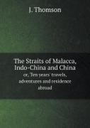 The Straits Of Malacca, Indo-China And China Or, Ten Years' Travels, Adventures And Residence Abroad