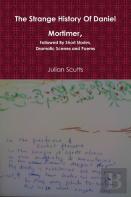 The Strange History Of Daniel Mortimer, Followed By Short Stories, Dramatic Scenes And Poems