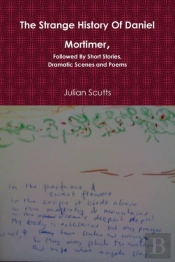 The Strange History Of Daniel Mortimer, Followed By Short Stories, Dramatic Scenes And Poems