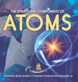 Bertrand.pt - The Structural Components Of Atoms | Chemistry Book Grade 5 | Children'S Science Education Books