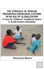 The Struggle Of African Indigenous Knowledge Systems In An Age Of Globalization. A Case For Childrenis Traditional Games In S