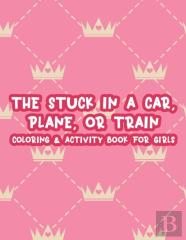The Stuck In A Car, Plane, Or Train Coloring & Activity Book For Girls