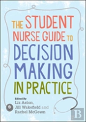 The Student Nurse Guide To Decision Making In Practice