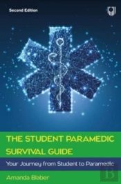 The Student Paramedic Survival Guide: Your Journey From Student To Paramedic, 2e
