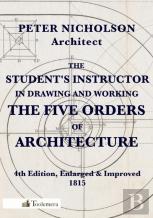 The Student'S Instructor In Drawing And Working The Five Orders Of Architecture
