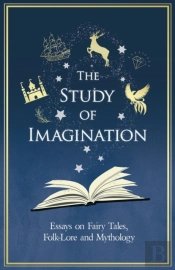The Study Of Imagination - Essays On Fairy Tales, Folk-Lore And Mythology
