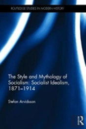 The Style And Mythology Of Socialism: Socialist Idealism, 1871-1914