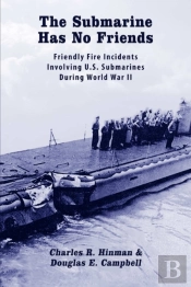 The Submarine Has No Friends: Friendly Fire Incidents Involving U.S. Submarines During World War Ii