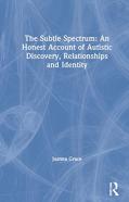 The Subtle Spectrum: An Honest Account Of Autistic Discovery, Relationships And Identity