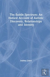 The Subtle Spectrum: An Honest Account Of Autistic Discovery, Relationships And Identity