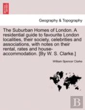 The Suburban Homes Of London. A Residential Guide To Favourite London Localities, Their Society, Celebrities And Associations, With Notes On Their Ren