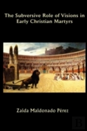 The Subversive Role Of Visions In Early Christian Martyrs