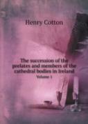 The Succession Of The Prelates And Members Of The Cathedral Bodies In Ireland Volume 1