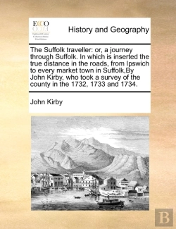 Bertrand.pt - The Suffolk Traveller: Or, A Journey Through Suffolk. In Which Is Inserted The True Distance In The Roads, From Ipswich To Every Market Town In Suffol