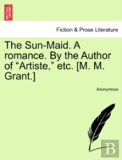 The Sun-Maid. A Romance. By The Author Of 'Artiste,' Etc. (M. M. Grant.)