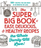 The Super Big Book Of Easy, Delicious, & Healthy Recipes The Whole Family Will Love!