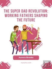 The Super Dad Revolution: Working Fathers Shaping The Future