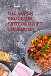 The Super Delicious Sirtfood Diet Cookbook