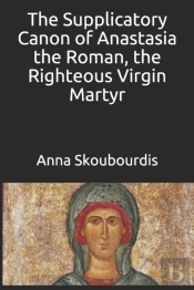 The Supplicatory Canon Of Anastasia The Roman, The Righteous Virgin Martyr