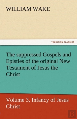 Bertrand.pt - The Suppressed Gospels And Epistles Of The Original New Testament Of Jesus The Christ, Volume 3, Infancy Of Jesus Christ