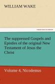 The Suppressed Gospels And Epistles Of The Original New Testament Of Jesus The Christ, Volume 4, Nicodemus