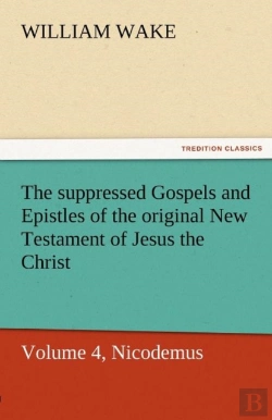 Bertrand.pt - The Suppressed Gospels And Epistles Of The Original New Testament Of Jesus The Christ, Volume 4, Nicodemus