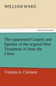 The Suppressed Gospels And Epistles Of The Original New Testament Of Jesus The Christ, Volume 6, Clement
