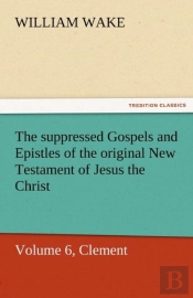 The Suppressed Gospels And Epistles Of The Original New Testament Of Jesus The Christ, Volume 6, Clement