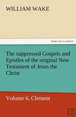 Bertrand.pt - The Suppressed Gospels And Epistles Of The Original New Testament Of Jesus The Christ, Volume 6, Clement