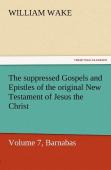 The Suppressed Gospels And Epistles Of The Original New Testament Of Jesus The Christ, Volume 7, Barnabas