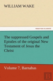 The Suppressed Gospels And Epistles Of The Original New Testament Of Jesus The Christ, Volume 7, Barnabas