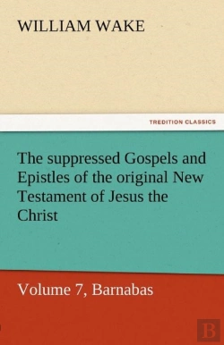 Bertrand.pt - The Suppressed Gospels And Epistles Of The Original New Testament Of Jesus The Christ, Volume 7, Barnabas