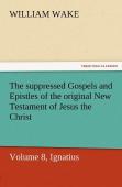 The Suppressed Gospels And Epistles Of The Original New Testament Of Jesus The Christ, Volume 8, Ignatius