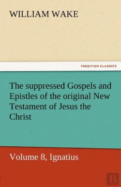 Bertrand.pt - The Suppressed Gospels And Epistles Of The Original New Testament Of Jesus The Christ, Volume 8, Ignatius