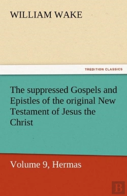 Bertrand.pt - The Suppressed Gospels And Epistles Of The Original New Testament Of Jesus The Christ, Volume 9, Hermas