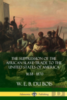 The Suppression Of The African Slave-Trade To The United States Of America, 1638 - 1870