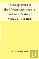 The Suppression Of The African Slave-Trade To The United States Of America, 1638-1870