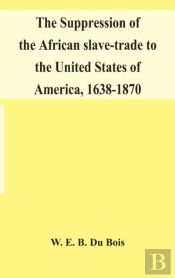 The Suppression Of The African Slave-Trade To The United States Of America, 1638-1870