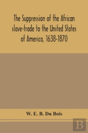 The Suppression Of The African Slave-Trade To The United States Of America, 1638-1870