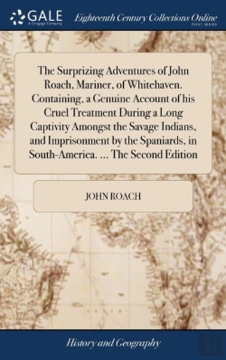 Bertrand.pt - The Surprizing Adventures Of John Roach, Mariner, Of Whitehaven. Containing, A Genuine Account Of His Cruel Treatment During A Long Captivity Amongst The Savage Indians, And Imprisonment By The Spania