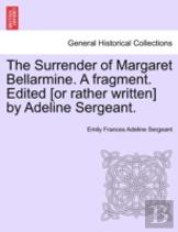 The Surrender Of Margaret Bellarmine. A Fragment. Edited (Or Rather Written) By Adeline Sergeant.