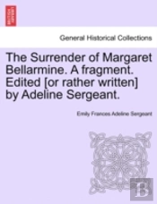 The Surrender Of Margaret Bellarmine. A Fragment. Edited (Or Rather Written) By Adeline Sergeant.