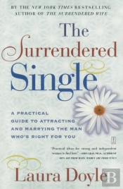 The Surrendered Single: A Practical Guide To Attracting And Marrying The Man Who'S Right For You