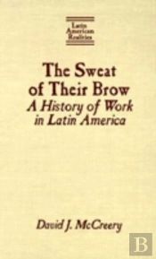The Sweat Of Their Brow: A History Of Work In Latin America