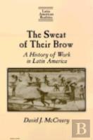 The Sweat Of Their Brow: A History Of Work In Latin America