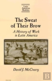 The Sweat Of Their Brow: A History Of Work In Latin America