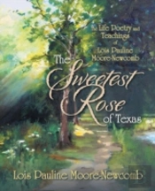 The Sweetest Rose Of Texas: The Life Poetry And Teachings Of Lois Pauline Moore-Newcomb