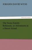 The Swiss Family Robinson, Or Adventures In A Desert Island
